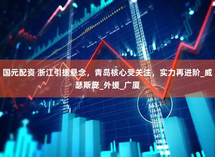 国元配资 浙江引援悬念，青岛核心受关注，实力再进阶_威瑟斯庞_外援_广厦