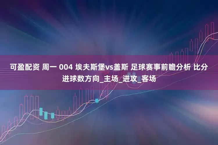 可盈配资 周一 004 埃夫斯堡vs盖斯 足球赛事前瞻分析 比分进球数方向_主场_进攻_客场