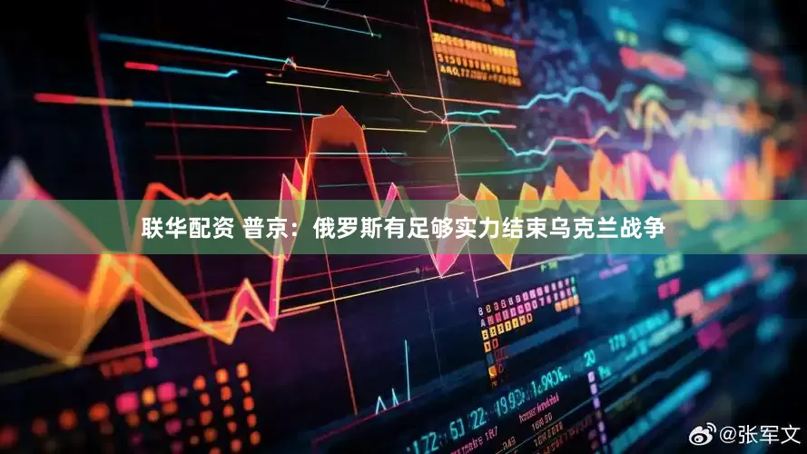 联华配资 普京：俄罗斯有足够实力结束乌克兰战争