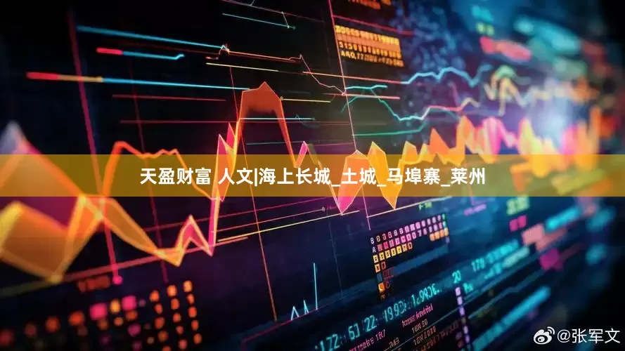 天盈财富 人文|海上长城_土城_马埠寨_莱州