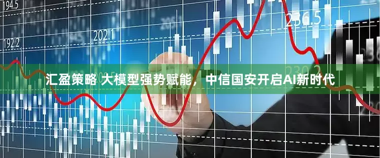 汇盈策略 大模型强势赋能，中信国安开启AI新时代