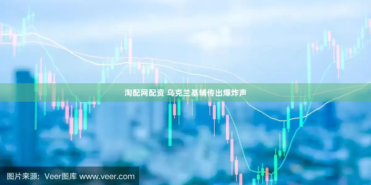 淘配网配资 乌克兰基辅传出爆炸声