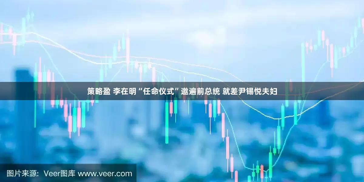 策略盈 李在明“任命仪式”邀遍前总统 就差尹锡悦夫妇