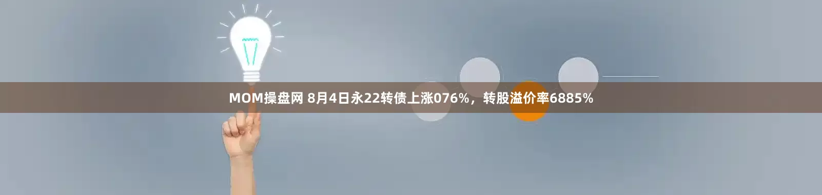 MOM操盘网 8月4日永22转债上涨076%，转股溢价率6885%