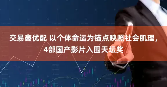 交易鑫优配 以个体命运为锚点映照社会肌理，4部国产影片入围天坛奖